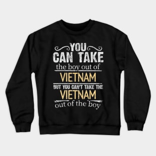 You Can Take The Boy Out Of Vietnam But You Cant Take The Vietnam Out Of The Boy - Gift for Vietnamese With Roots From Vietnam Crewneck Sweatshirt